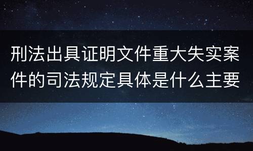 刑法出具证明文件重大失实案件的司法规定具体是什么主要内容