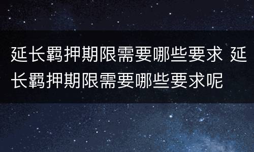 延长羁押期限需要哪些要求 延长羁押期限需要哪些要求呢