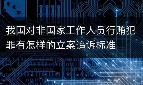 我国对非国家工作人员行贿犯罪有怎样的立案追诉标准
