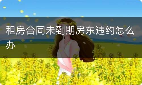 租房合同未到期房东违约怎么办