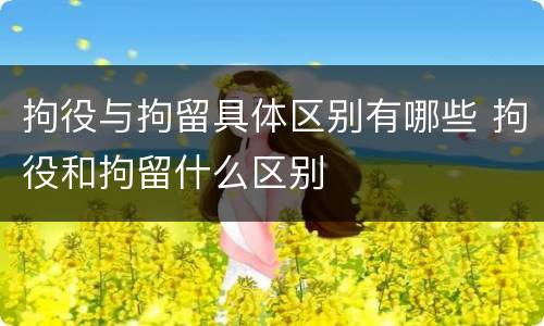 拘役与拘留具体区别有哪些 拘役和拘留什么区别