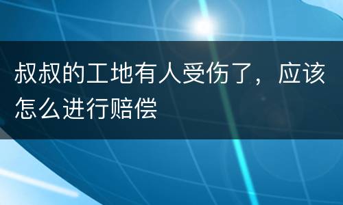 叔叔的工地有人受伤了，应该怎么进行赔偿