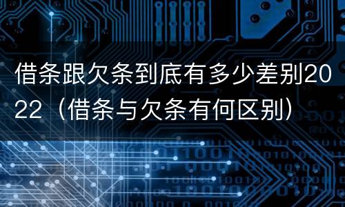 借条跟欠条到底有多少差别2022（借条与欠条有何区别）