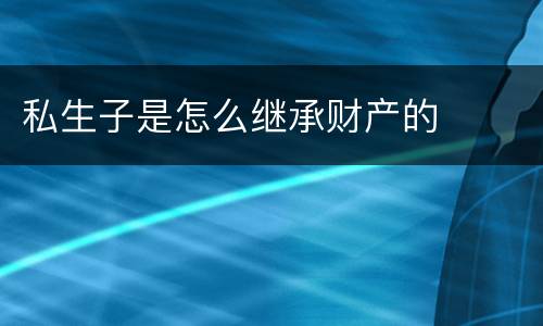 私生子是怎么继承财产的