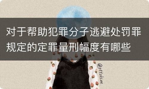 对于帮助犯罪分子逃避处罚罪规定的定罪量刑幅度有哪些