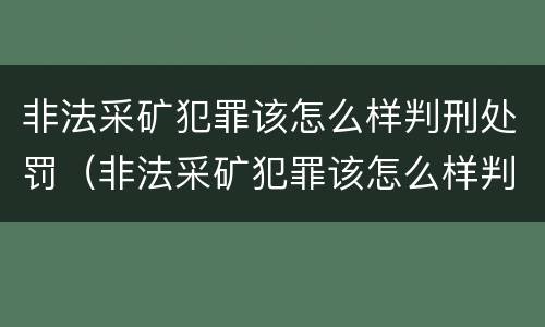 非法采矿犯罪该怎么样判刑处罚（非法采矿犯罪该怎么样判刑处罚案例）