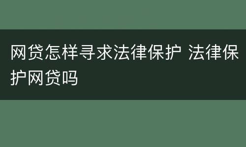 网贷怎样寻求法律保护 法律保护网贷吗