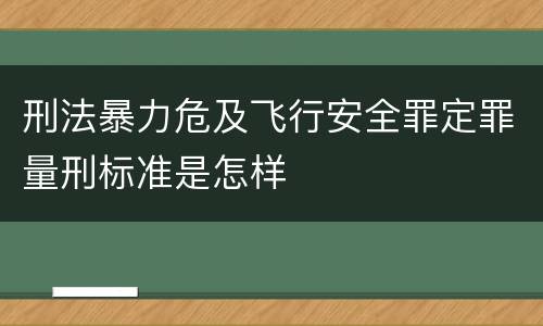 刑法暴力危及飞行安全罪定罪量刑标准是怎样