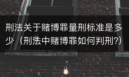 刑法关于赌博罪量刑标准是多少（刑法中赌博罪如何判刑?）