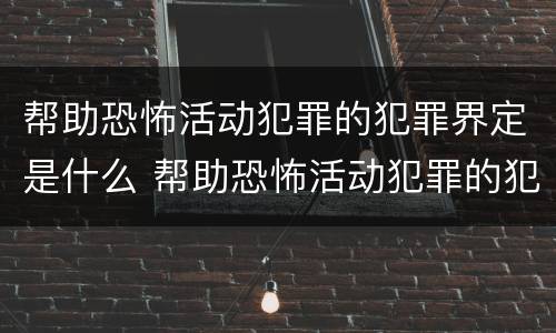 帮助恐怖活动犯罪的犯罪界定是什么 帮助恐怖活动犯罪的犯罪界定是什么意思