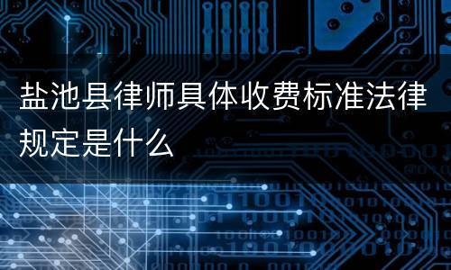 盐池县律师具体收费标准法律规定是什么