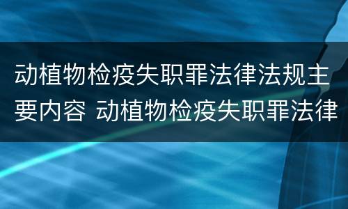 动植物检疫失职罪法律法规主要内容 动植物检疫失职罪法律法规主要内容