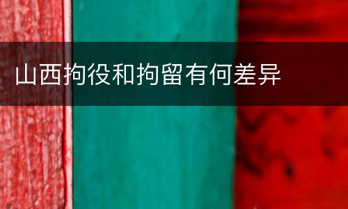 山西拘役和拘留有何差异
