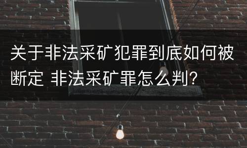关于非法采矿犯罪到底如何被断定 非法采矿罪怎么判?