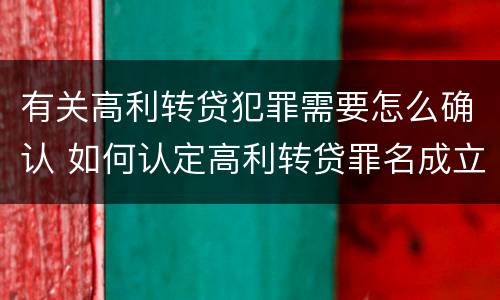 有关高利转贷犯罪需要怎么确认 如何认定高利转贷罪名成立