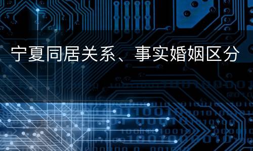 宁夏同居关系、事实婚姻区分