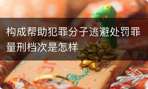 构成帮助犯罪分子逃避处罚罪量刑档次是怎样