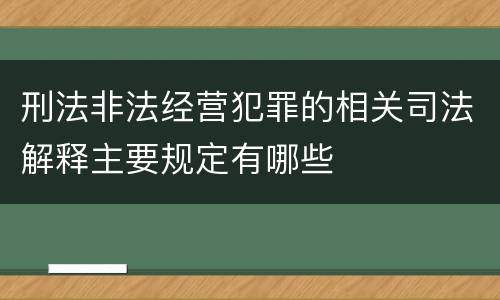 刑法非法经营犯罪的相关司法解释主要规定有哪些