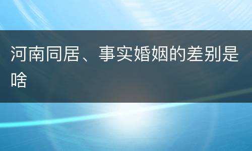 河南同居、事实婚姻的差别是啥