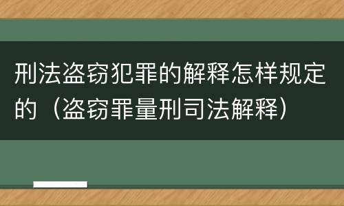 刑法盗窃犯罪的解释怎样规定的（盗窃罪量刑司法解释）