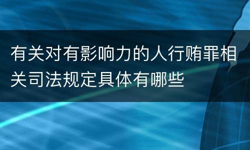 有关对有影响力的人行贿罪相关司法规定具体有哪些