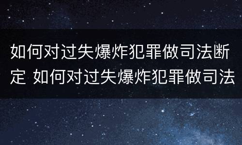 如何对过失爆炸犯罪做司法断定 如何对过失爆炸犯罪做司法断定
