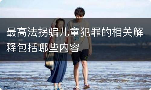 最高法拐骗儿童犯罪的相关解释包括哪些内容