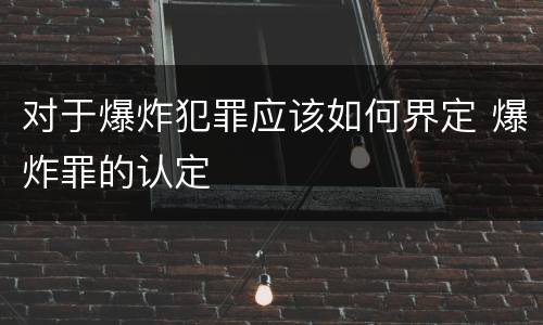 对于爆炸犯罪应该如何界定 爆炸罪的认定
