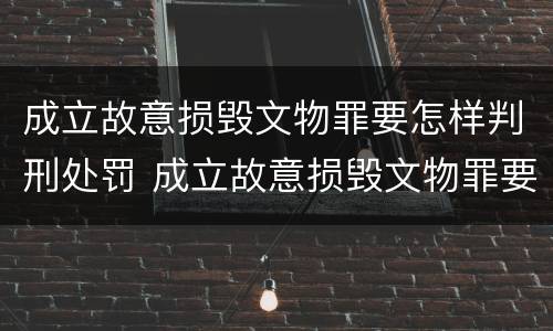 成立故意损毁文物罪要怎样判刑处罚 成立故意损毁文物罪要怎样判刑处罚案例