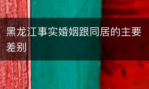 黑龙江事实婚姻跟同居的主要差别
