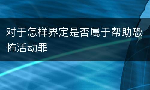 对于怎样界定是否属于帮助恐怖活动罪
