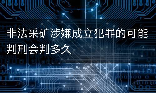非法采矿涉嫌成立犯罪的可能判刑会判多久