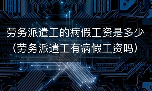 劳务派遣工的病假工资是多少（劳务派遣工有病假工资吗）