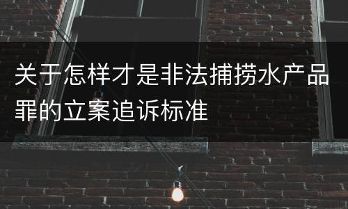 关于怎样才是非法捕捞水产品罪的立案追诉标准