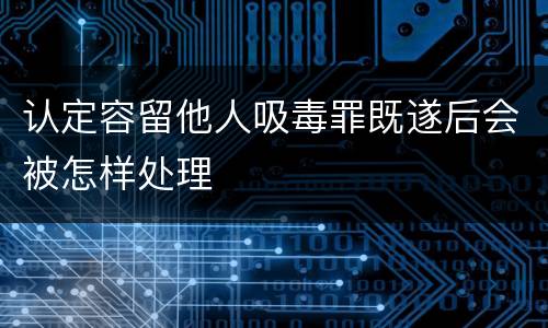 认定容留他人吸毒罪既遂后会被怎样处理