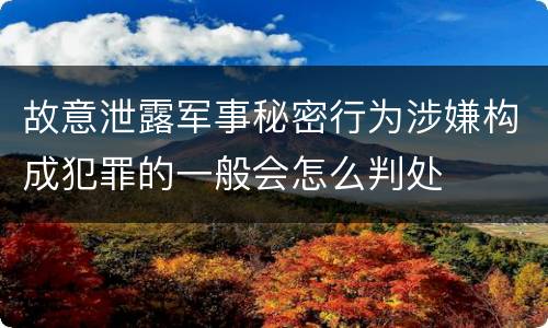 故意泄露军事秘密行为涉嫌构成犯罪的一般会怎么判处