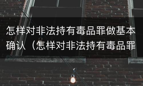 怎样对非法持有毒品罪做基本确认（怎样对非法持有毒品罪做基本确认标准）