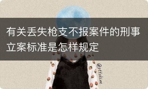 有关丢失枪支不报案件的刑事立案标准是怎样规定