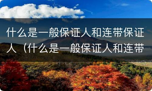 什么是一般保证人和连带保证人（什么是一般保证人和连带保证人）
