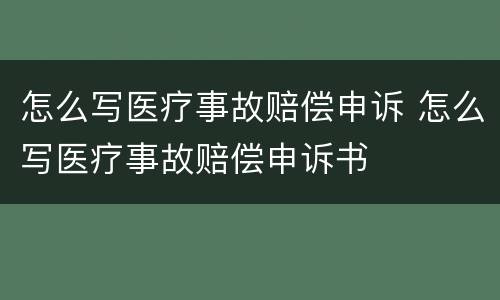 怎么写医疗事故赔偿申诉 怎么写医疗事故赔偿申诉书