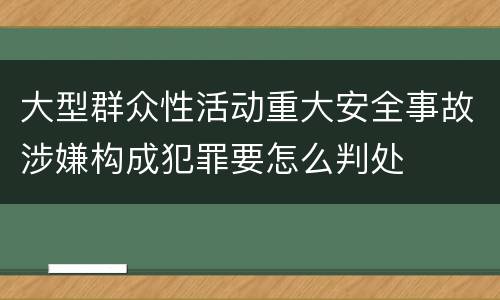 大型群众性活动重大安全事故涉嫌构成犯罪要怎么判处