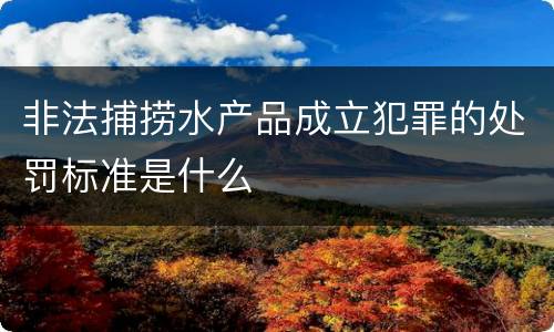 非法捕捞水产品成立犯罪的处罚标准是什么