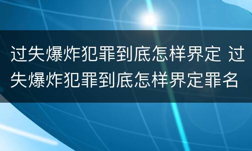 过失爆炸犯罪到底怎样界定 过失爆炸犯罪到底怎样界定罪名