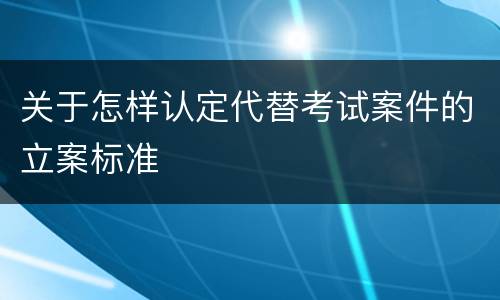 关于怎样认定代替考试案件的立案标准