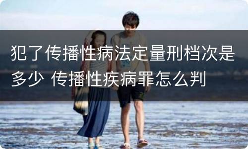 犯了传播性病法定量刑档次是多少 传播性疾病罪怎么判