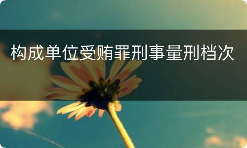 构成单位受贿罪刑事量刑档次