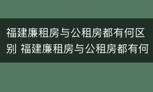 福建廉租房与公租房都有何区别 福建廉租房与公租房都有何区别图片