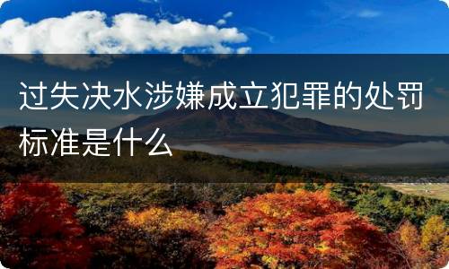 过失决水涉嫌成立犯罪的处罚标准是什么