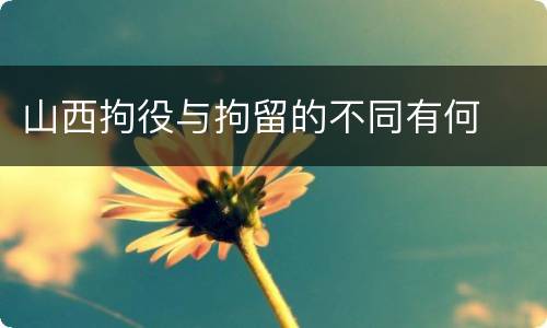 山西拘役与拘留的不同有何