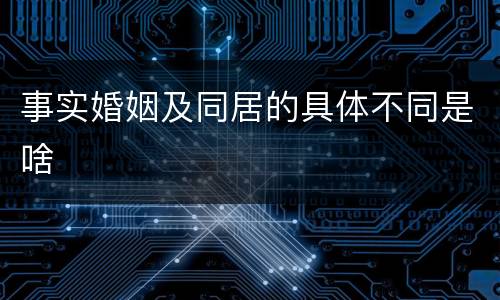 事实婚姻及同居的具体不同是啥